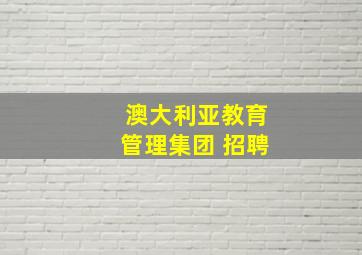 澳大利亚教育管理集团 招聘